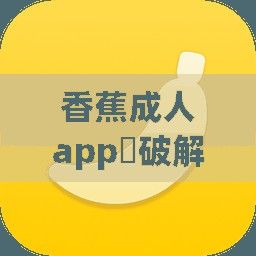 香蕉成人app❤破解版下载-香蕉成人app❤破解版公司v0.5.8最新版本